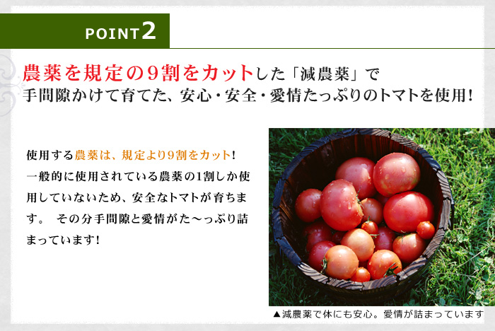 ポイント２：農薬を規定の９割をカットした「減農薬」で手間暇をかけて育てた、安心・安全・愛情たっぷりのトマトを使用！