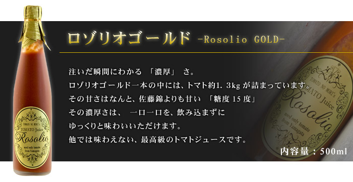 ロゾリオゴールド１ッ本の中には、トマト約1.3kgが詰まっています。その甘さはなんと、佐藤錦よりも甘い「糖度１５度」その濃厚さは、一口一口を飲み込まずにゆっくりと味わい頂けます。